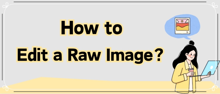 How to Edit a Raw Image: 4 Simple and Effective Ways